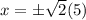 x = \pm \sqrt2 (5)