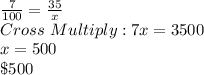 \frac{7}{100} = \frac{35}{x}&#10;\\\ Cross \ Multiply: 7x = 3500&#10;\\\ x = 500&#10;\\\ \$500