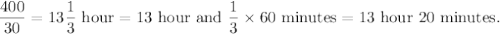 \dfrac{400}{30}=13\dfrac{1}{3}~\textup{hour}=13~\textup{hour and}~\dfrac{1}{3}\times60~\textup{minutes}=13~\textup{hour}~20~\textup{minutes}.