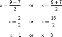 \begin{array}{rcl} \mathsf{x=\dfrac{9-7}{2}}&~\textsf{ or }~&\mathsf{x=\dfrac{9+7}{2}}\\\\ \mathsf{x=\dfrac{2}{2}}&~\textsf{ or }~&\mathsf{x=\dfrac{16}{2}}\\\\ \mathsf{x=1}&~\textsf{ or }~&\mathsf{x=8} \end{array}