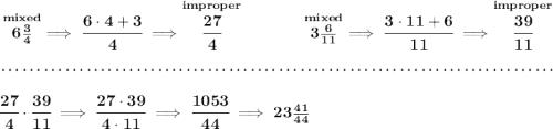 \bf \stackrel{mixed}{6\frac{3}{4}}\implies \cfrac{6\cdot 4+3}{4}\implies \stackrel{improper}{\cfrac{27}{4}}~\hfill \stackrel{mixed}{3\frac{6}{11}}\implies \cfrac{3\cdot 11+6}{11}\implies \stackrel{improper}{\cfrac{39}{11}} \\\\[-0.35em] ~\dotfill\\\\ \cfrac{27}{4}\cdot \cfrac{39}{11}\implies \cfrac{27\cdot 39}{4\cdot 11}\implies \cfrac{1053}{44}\implies 23\frac{41}{44}