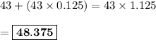 43 + (43 \times 0.125) = 43\times 1.125\\\\= \boxed{\bf{ 48.375}}