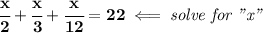 \bf \cfrac{x}{2}+\cfrac{x}{3}+\cfrac{x}{12}=22\impliedby \textit{solve for "x"}