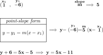 \bf (\stackrel{x_1}{1}~,~\stackrel{y_1}{-6})~\hspace{10em} \stackrel{slope}{m}\implies 5 \\\\\\ \begin{array}{|c|ll} \cline{1-1} \textit{point-slope form}\\ \cline{1-1} \\ y-y_1=m(x-x_1) \\\\ \cline{1-1} \end{array}\implies y-\stackrel{y_1}{(-6)}=\stackrel{m}{5}(x-\stackrel{x_1}{1}) \\\\\\ y+6=5x-5\implies y=5x-11