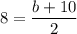 8=\dfrac{b+10}{2}