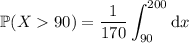 \mathbb P(X90)=\dfrac1{170}\displaystyle\int_{90}^{200}\mathrm dx