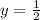 y =  \frac{1}{2}