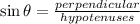 \sin \theta=\frac{perpendicular}{hypotenuses}