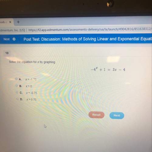 Solve the equation for x by graphing -4^x+1=3x-4 a. x=-1.75 b. x=0 c. x=-0.75 d. x=0.75