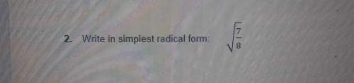 Write in simplest radical form: √7/8 show all work