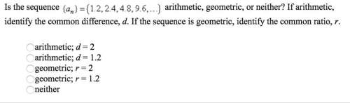 Is the sequence (a) (1.2,2.4,4.8,9.6. arithmetic, geometric, or neither? if arithmetic, identify th