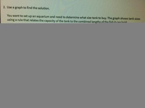 2. use a graph to find the solution. you want to set up an aquarium and need to determine what size