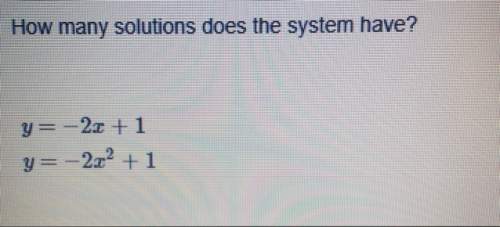 How many solutions does the system have? y= -2x + 1 y= -2x^2 + 1