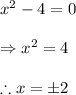 x^{2}-4=0\\\\\Rightarrow x^{2}=4\\\\\therefore x=\pm 2