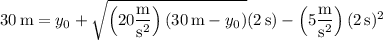 30\,\mathrm m=y_0+\sqrt{\left(20\dfrac{\rm m}{\mathrm s^2}\right)(30\,\mathrm m-y_0)}(2\,\mathrm s)-\left(5\dfrac{\rm m}{\mathrm s^2}\right)(2\,\mathrm s)^2