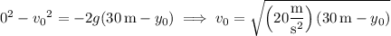 0^2-{v_0}^2=-2g(30\,\mathrm m-y_0)\implies v_0=\sqrt{\left(20\dfrac{\rm m}{\mathrm s^2}\right)(30\,\mathrm m-y_0)}