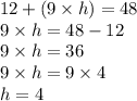 12 + (9 \times h) = 48 \\ 9 \times h = 48 - 12 \\ 9 \times h = 36 \\ 9 \times h = 9 \times 4 \\ h = 4