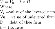 V_l = V_u + t \times D\\$Where:\\V_l = $value of the levered firm\\Vu = value of unlevered firm\\D = debt of thee firm\\t = tax rate