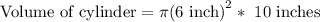 \text{Volume of cylinder}=\pi\text{(6 inch)}^2*\text{ 10 inches}