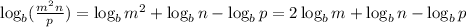 \log_b (\frac{m^2n}{p})=\log_b m^2 + \log_b n - \log_b p= 2 \log_b m+\log_b n - \log_b p