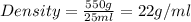 Density=\frac{550g}{25ml}=22g/ml