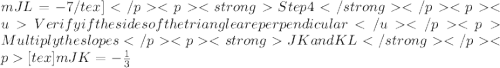 mJL=-7/tex]Step 4Verify if the sides of the triangle are perpendicularMultiply the slopesJK and KL[tex]mJK=-\frac{1}{3}