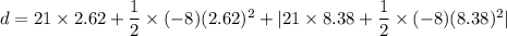 d=21\times 2.62+\dfrac{1}{2}\times (-8)(2.62)^2+|21\times 8.38+\dfrac{1}{2}\times (-8)(8.38)^2|