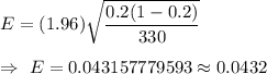 E=(1.96)\sqrt{\dfrac{0.2(1-0.2)}{330}}\\\\\Rightarrow\ E=0.043157779593\approx0.0432