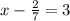 x- \frac{2}{7} =3