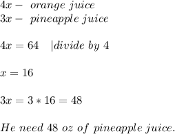 4x-\ orange\ juice\\&#10;3x-\ pineapple\ juice\\\\ 4x=64\ \ \ | divide\ by\ 4\\\\&#10;x=16\\\\&#10;3x=3*16=48\\\\&#10;He\ need\ 48\ oz\ of\ pineapple \ juice.