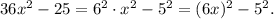 36x^2 - 25=6^2\cdot x^2-5^2=(6x)^2-5^2.