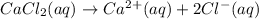 CaCl_2(aq)\rightarrow Ca^2^+(aq)+2Cl^-(aq)