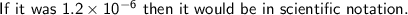 \sf If~ it~ was~ 1.2 \times 10^{-6}~then~it~would~be~in~scientific~notation.