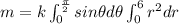 m=k\int_{0}^{\frac{\pi }{2}}sin\theta d\theta \int_{0}^{6}r^2dr