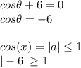 cos\theta+6=0 \\ cos\theta=-6 \\    \\ cos(x)=|a| \leq 1 \\ |-6| \geq 1 \\  \\