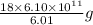 \frac{18\times 6.10\times 10^{11}}{6.01}g