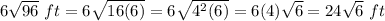 6\sqrt{96}\ ft=6\sqrt{16(6)} =6\sqrt{4^{2}(6)}=6(4)\sqrt{6} =24\sqrt{6}\ ft