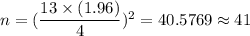 n=(\dfrac{13\times(1.96)}{4})^2=40.5769\approx41