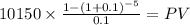 10150 \times \frac{1-(1+0.1)^{-5} }{0.1} = PV\\
