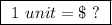 \boxed{ \ 1 \ unit = \$ \ ? \ }