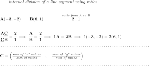 \bf \qquad \textit{internal division of a line segment using ratios} \\\\\\ A(-3,-2)\qquad B(6,1)\qquad \qquad \stackrel{\textit{ratio from A to B}}{2:1} \\\\\\ \cfrac{A\underline{C}}{\underline{C} B} = \cfrac{2}{1}\implies \cfrac{A}{B} = \cfrac{2}{1}\implies 1A=2B\implies 1(-3,-2)=2(6,1)\\\\[-0.35em] ~\dotfill\\\\ C=\left(\frac{\textit{sum of "x" values}}{\textit{sum of ratios}}\quad ,\quad \frac{\textit{sum of "y" values}}{\textit{sum of ratios}}\right)\\\\[-0.35em] ~\dotfill