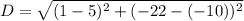 D =\sqrt{(1-5)^2+(-22-(-10))^2}