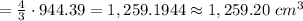 =\frac{4}{3}\cdot944.39=1,259.1944\approx1,259.20\ cm^3