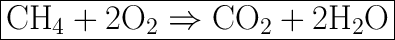 \huge \boxed{\mathrm{CH_4+ 2O_2 \Rightarrow CO_2 +2 H_2O}}