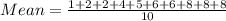 Mean = \frac{1+2+ 2+ 4+ 5+ 6+ 6+ 8+ 8+ 8}{10}