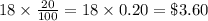 18 \times \frac{20}{100}=18 \times 0.20= \$ 3.60