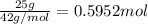 \frac{25 g}{42 g/mol}=0.5952 mol
