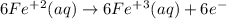6Fe^+^2(aq)\rightarrow 6Fe^+^3(aq)+6e^-