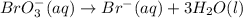 BrO_3^-(aq)\rightarrow Br^-(aq)+3H_2O(l)