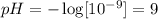 pH=-\log[10^{-9}]=9